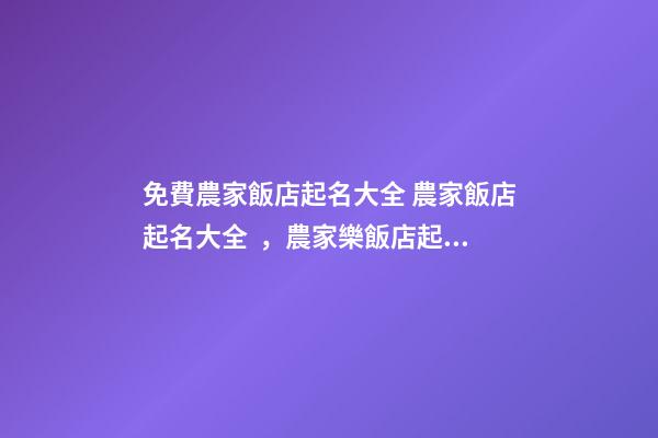 免費農家飯店起名大全 農家飯店起名大全，農家樂飯店起名-第1張-店鋪起名-玄機派